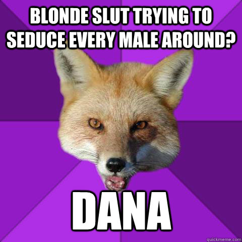blonde slut trying to seduce every male around? dana  Forensics Fox