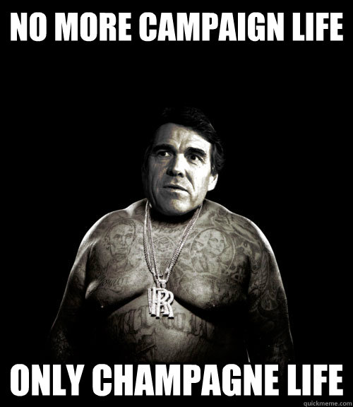no more campaign life only champagne life  Rick Perry Rick Ross