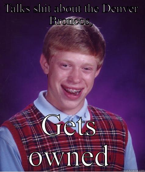 TALKS SHIT ABOUT THE DENVER BRONCOS, GETS OWNED Bad Luck Brian