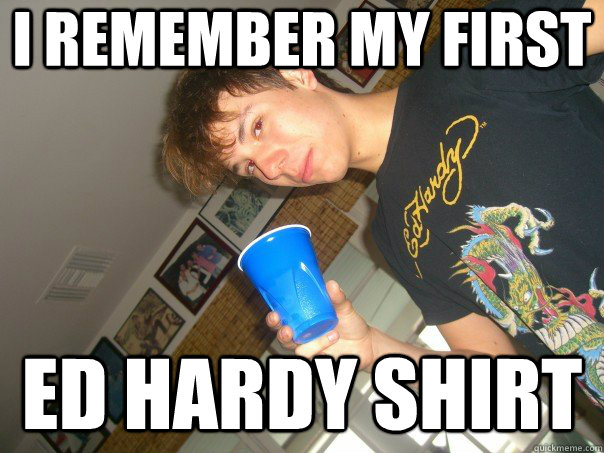 i remember my first ed hardy shirt - i remember my first ed hardy shirt  ed hardLY
