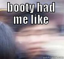 BOOTY HAD ME LIKE  Misc