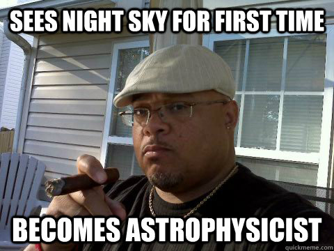 Sees night sky for first time becomes astrophysicist  Ghetto Good Guy Greg