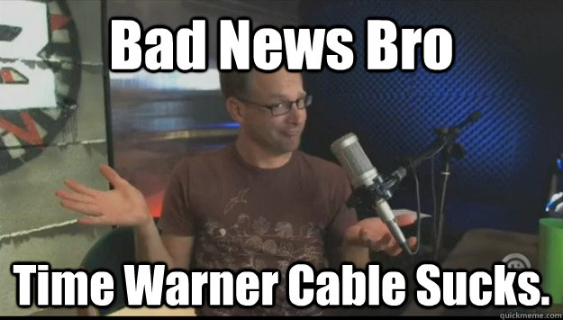 Bad News Bro Time Warner Cable Sucks.  Bad New Bro