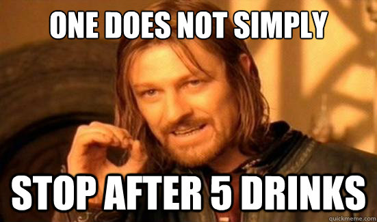 One Does Not Simply Stop after 5 drinks   Boromir