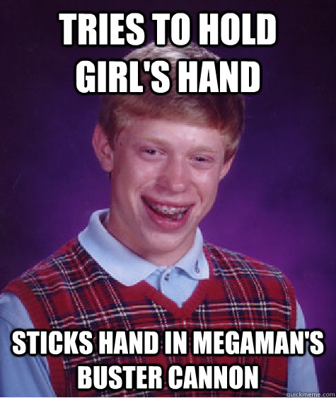Tries to hold girl's hand sticks hand in megaman's buster cannon  Bad Luck Brian