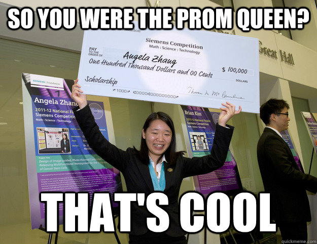 So you were the prom queen? That's cool - So you were the prom queen? That's cool  Unimpressed Angela Zhang