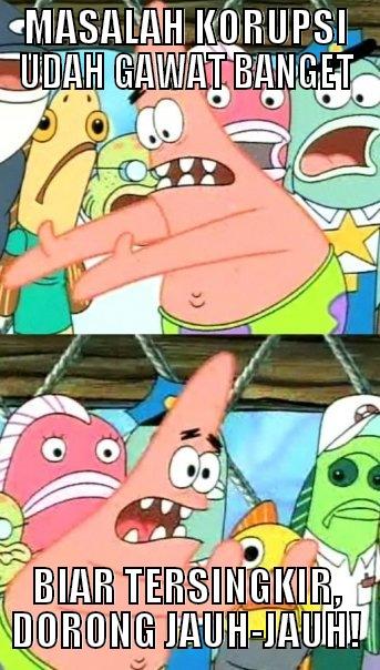 patrick ada ide hilangin korupsi - MASALAH KORUPSI UDAH GAWAT BANGET BIAR TERSINGKIR, DORONG JAUH-JAUH! Push it somewhere else Patrick