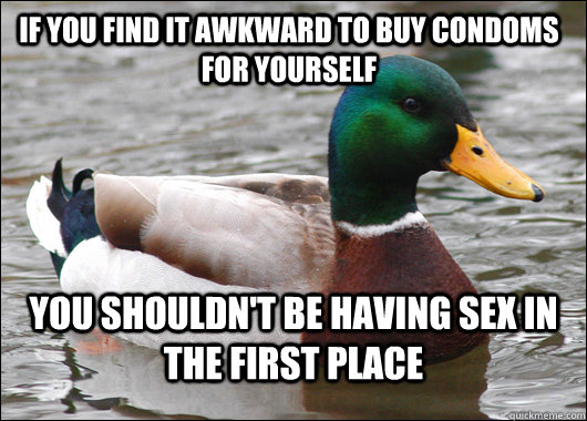 If you find it awkward to buy condoms for yourself you shouldn't be having sex in the first place  Actual Advice Mallard