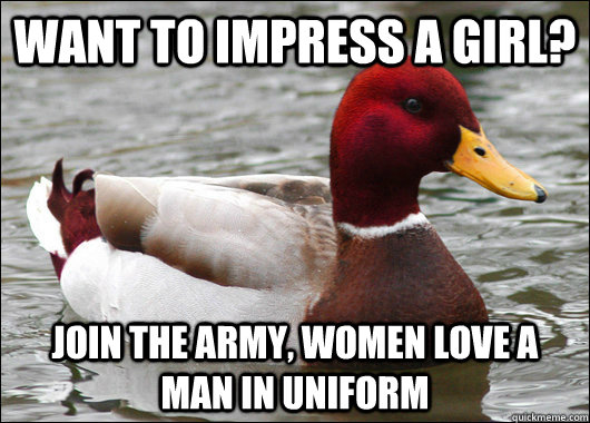 Want to impress a girl? Join the army, women love a man in uniform  Malicious Advice Mallard