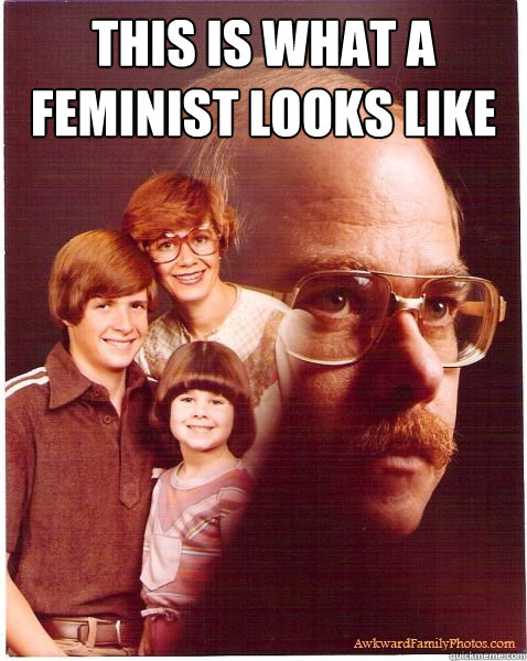 This is what a feminist looks like  Vengeance Dad
