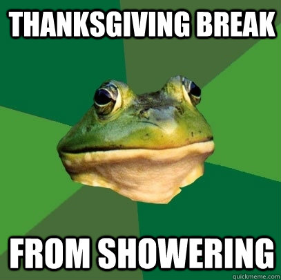 Thanksgiving break from showering  Foul Bachelor Frog