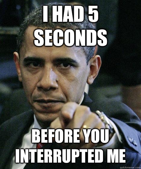 I had 5 seconds Before you interrupted me  Pissed Off Obama