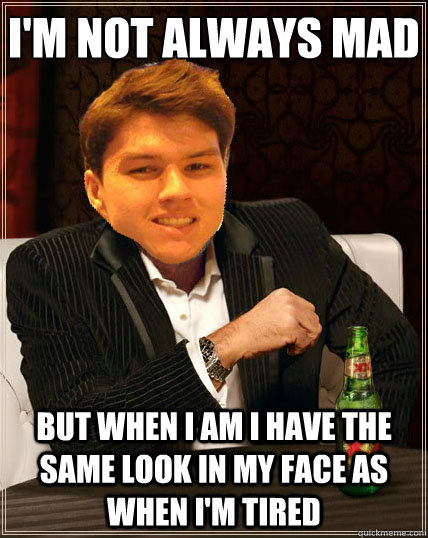 I'm not always mad
 but when i am i have the same look in my face as when i'm tired  Most Interesting Dyrus