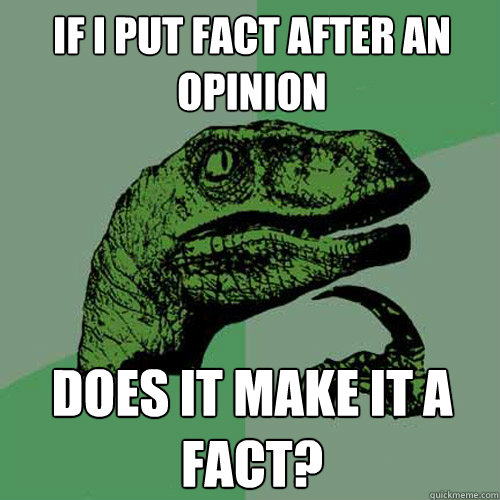 If I put FACT after an opinion Does it make it a fact? - If I put FACT after an opinion Does it make it a fact?  Philosoraptor