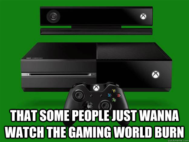  that some people just wanna watch the gaming world burn  Scumbag Xbox One