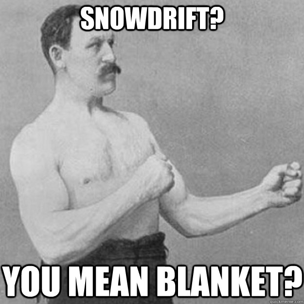 Snowdrift? You mean blanket?  - Snowdrift? You mean blanket?   overly manly man