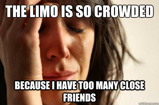 The limo is so crowded Because I have too many close friends  First World Problems