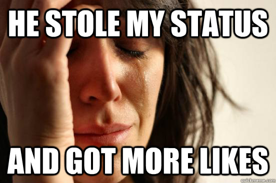 He stole my status And got more likes   First World Problems