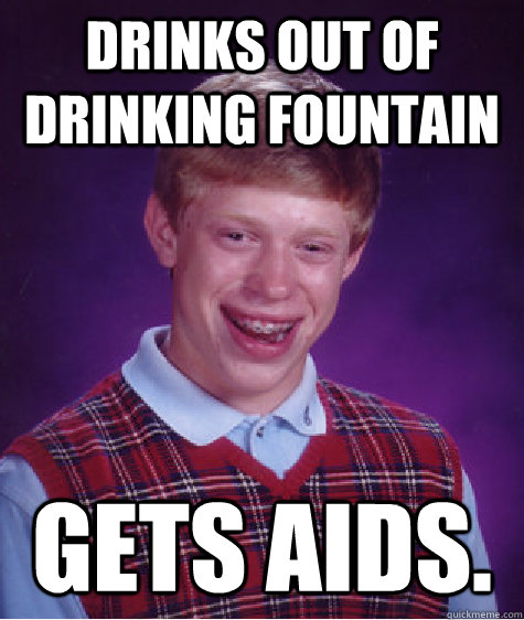Drinks out of drinking fountain Gets Aids.  Bad Luck Brian