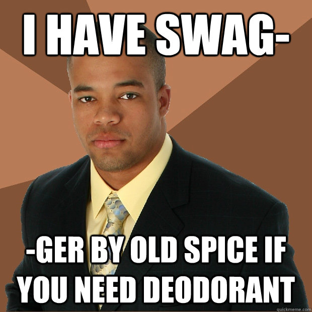 I have swag- -ger by old spice if you need deodorant - I have swag- -ger by old spice if you need deodorant  Successful Black Man