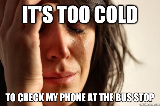 It's too cold To check my phone at the bus stop - It's too cold To check my phone at the bus stop  Atheist First World Problems