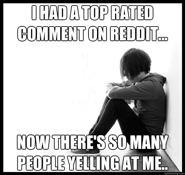 I had a top rated comment on reddit... Now there's so many people yelling at me..  
