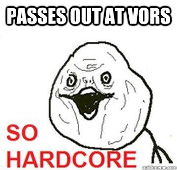Passes out at vors  So Hardcore