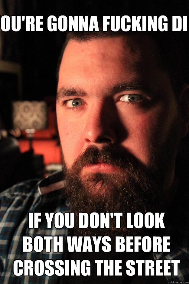 You're gonna fucking die if you don't look both ways before crossing the street  Dating Site Murderer