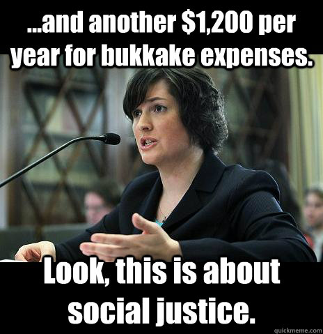 ...and another $1,200 per year for bukkake expenses. Look, this is about social justice.  Sandy Needs