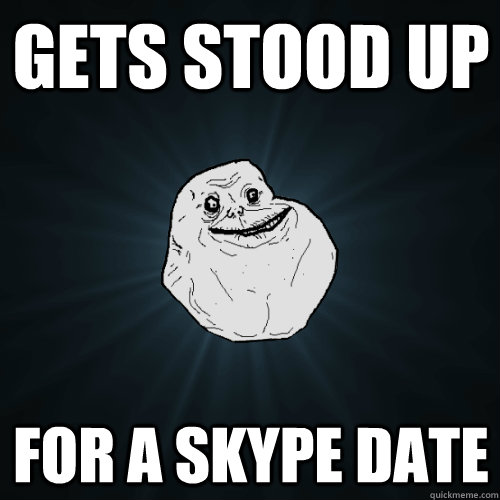 gets stood up for a skype date   Forever Alone