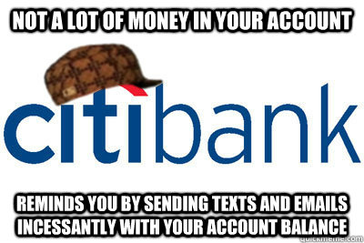 not a lot of money in your account reminds you by sending texts and emails incessantly with your account balance - not a lot of money in your account reminds you by sending texts and emails incessantly with your account balance  Scumbag citibank