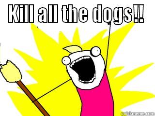 KILL ALL THE DOGS!!  All The Things