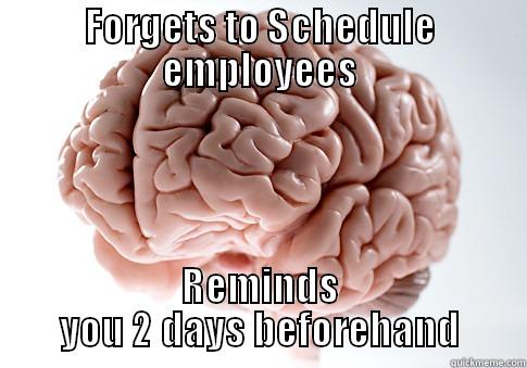 FORGETS TO SCHEDULE EMPLOYEES REMINDS YOU 2 DAYS BEFOREHAND Scumbag Brain
