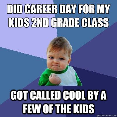 Did career day for my kids 2nd grade class got called cool by a few of the kids  Success Kid