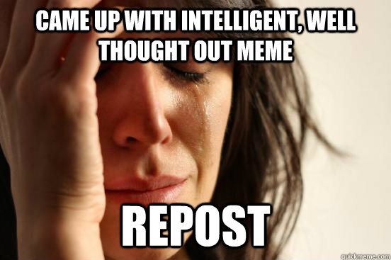Came up with intelligent, well thought out meme repost  First World Problems