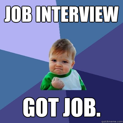 JOB INTERVIEW GOT JOB.  Success Kid