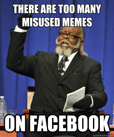 there are too many misused memes on facebook  The Rent Is Too Damn High