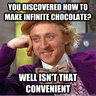 You discovered how to make infinite chocolate? well isn't that convenient - You discovered how to make infinite chocolate? well isn't that convenient  Condescending Wonka