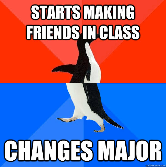 Starts making friends in class changes major  Socially Awesome Awkward Penguin