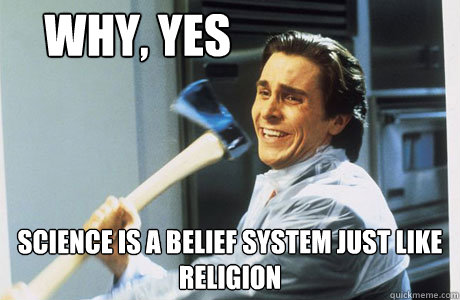 why, yes science is a belief system just like religion - why, yes science is a belief system just like religion  Balenuts