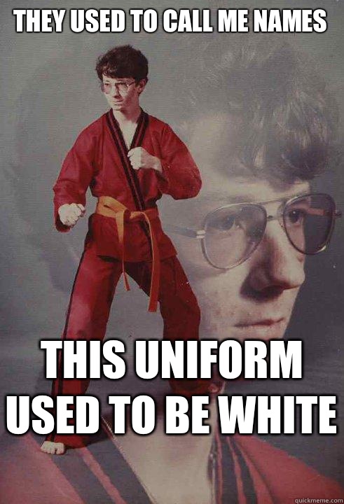 They used to call me names This uniform used to be white   Karate Kyle