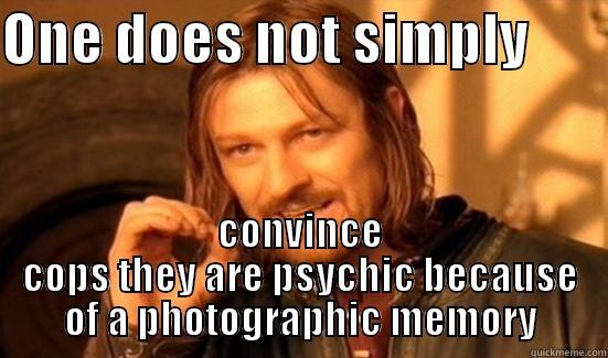 ONE DOES NOT SIMPLY        CONVINCE COPS THEY ARE PSYCHIC BECAUSE OF A PHOTOGRAPHIC MEMORY Boromir
