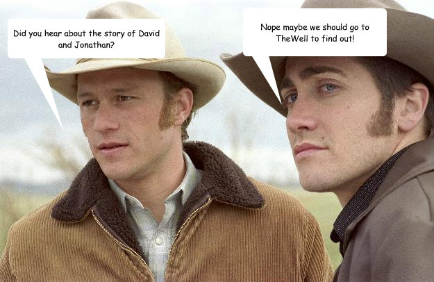 Did you hear about the story of David and Jonathan? Nope maybe we should go to TheWell to find out!  Brokeback Mountain