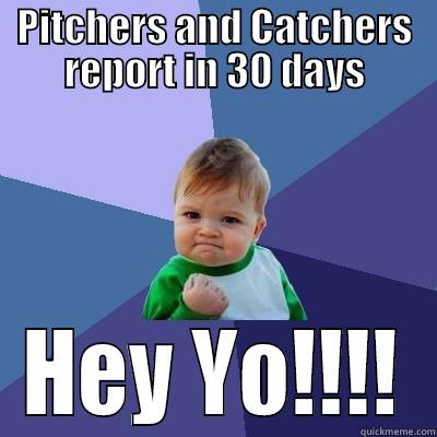 PITCHERS AND CATCHERS REPORT IN 30 DAYS HEY YO!!!! Success Kid