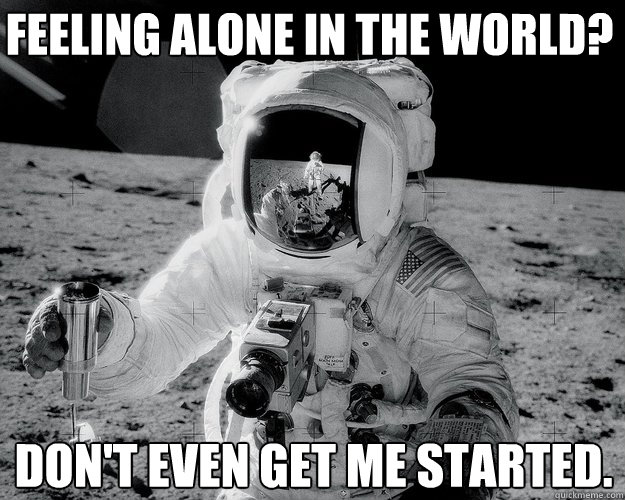 feeling alone in the world? don't even get me started.  Moon Man