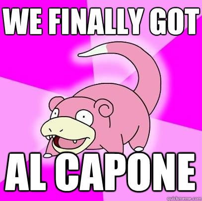 We finally got Al Capone  Slowpoke
