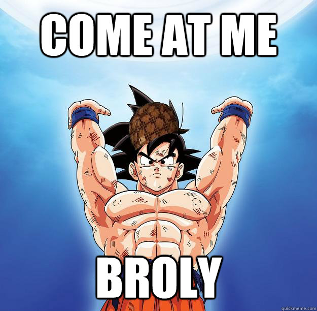 come at me broly  Scumbag Goku