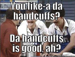 YOU LIKE-A DA HANDCUFFS? DA HANDCUFFS IS GOOD, AH? Misc