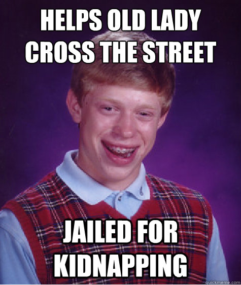helps old lady cross the street jailed for kidnapping  Bad Luck Brian
