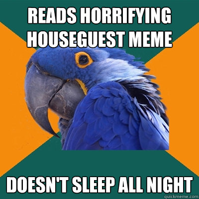 Reads horrifying houseguest meme Doesn't sleep all night  Paranoid Parrot